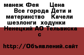 манеж Фея 1 › Цена ­ 800 - Все города Дети и материнство » Качели, шезлонги, ходунки   . Ненецкий АО,Тельвиска с.